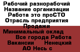 Рабочий-разнорабочий › Название организации ­ Работа-это проСТО › Отрасль предприятия ­ Продажи › Минимальный оклад ­ 14 440 - Все города Работа » Вакансии   . Ненецкий АО,Несь с.